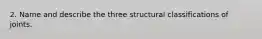 2. Name and describe the three structural classifications of joints.