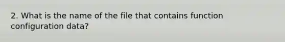 2. What is the name of the file that contains function configuration data?