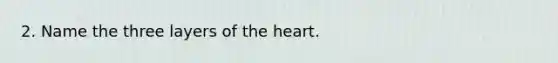 2. Name the three layers of the heart.