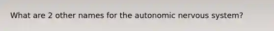 What are 2 other names for the autonomic nervous system?