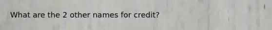 What are the 2 other names for credit?