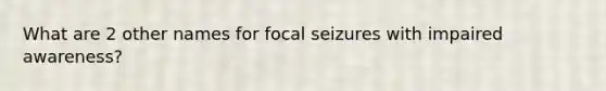 What are 2 other names for focal seizures with impaired awareness?