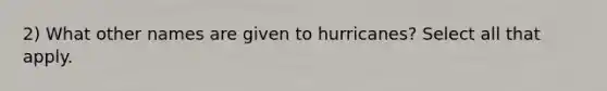 2) What other names are given to hurricanes? Select all that apply.