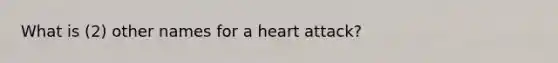 What is (2) other names for a heart attack?