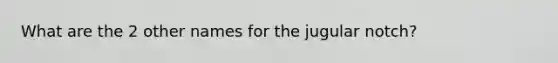 What are the 2 other names for the jugular notch?
