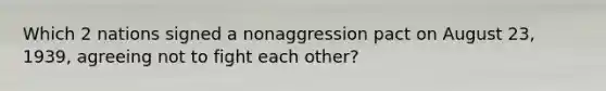 Which 2 nations signed a nonaggression pact on August 23, 1939, agreeing not to fight each other?