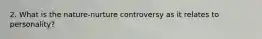 2. What is the nature-nurture controversy as it relates to personality?