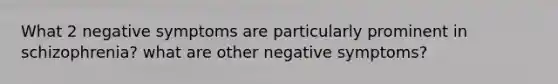 What 2 negative symptoms are particularly prominent in schizophrenia? what are other negative symptoms?