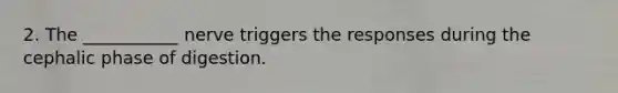 2. The ___________ nerve triggers the responses during the cephalic phase of digestion.