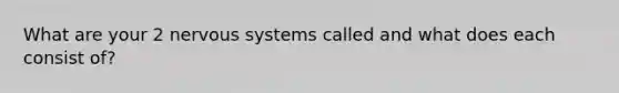 What are your 2 nervous systems called and what does each consist of?