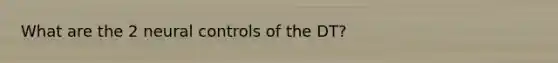 What are the 2 neural controls of the DT?