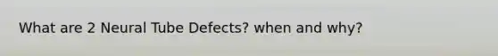 What are 2 Neural Tube Defects? when and why?
