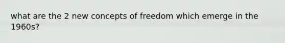 what are the 2 new concepts of freedom which emerge in the 1960s?