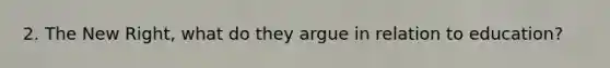 2. The New Right, what do they argue in relation to education?