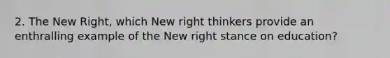 2. The New Right, which New right thinkers provide an enthralling example of the New right stance on education?