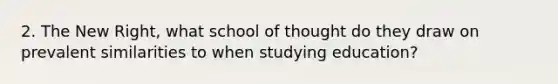 2. The New Right, what school of thought do they draw on prevalent similarities to when studying education?