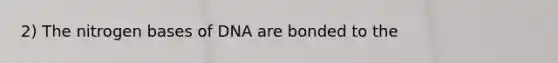 2) The nitrogen bases of DNA are bonded to the