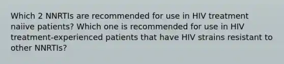 Which 2 NNRTIs are recommended for use in HIV treatment naiive patients? Which one is recommended for use in HIV treatment-experienced patients that have HIV strains resistant to other NNRTIs?