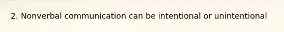 2. Nonverbal communication can be intentional or unintentional