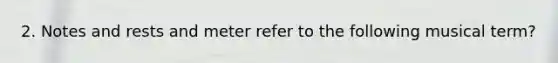 2. Notes and rests and meter refer to the following musical term?
