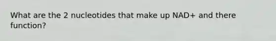 What are the 2 nucleotides that make up NAD+ and there function?