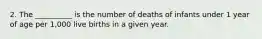 2. The __________ is the number of deaths of infants under 1 year of age per 1,000 live births in a given year.