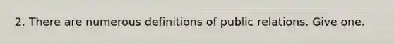 2. There are numerous definitions of public relations. Give one.