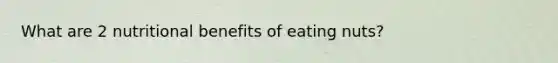 What are 2 nutritional benefits of eating nuts?