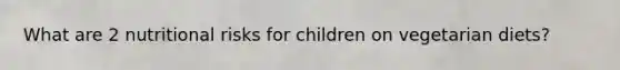What are 2 nutritional risks for children on vegetarian diets?