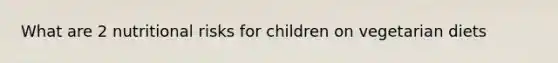What are 2 nutritional risks for children on vegetarian diets