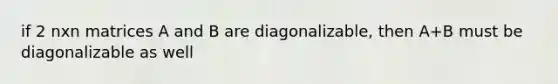 if 2 nxn matrices A and B are diagonalizable, then A+B must be diagonalizable as well