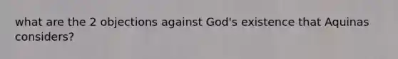 what are the 2 objections against God's existence that Aquinas considers?