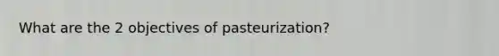 What are the 2 objectives of pasteurization?