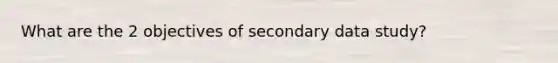 What are the 2 objectives of secondary data study?