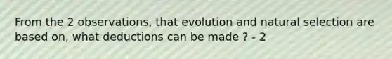 From the 2 observations, that evolution and natural selection are based on, what deductions can be made ? - 2