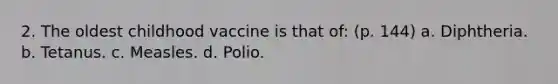 2. The oldest childhood vaccine is that of: (p. 144) a. Diphtheria. b. Tetanus. c. Measles. d. Polio.