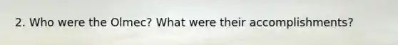 2. Who were the Olmec? What were their accomplishments?