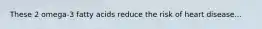 These 2 omega-3 fatty acids reduce the risk of heart disease...