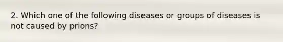 2. Which one of the following diseases or groups of diseases is not caused by prions?