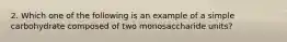 2. Which one of the following is an example of a simple carbohydrate composed of two monosaccharide units?
