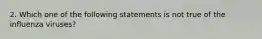 2. Which one of the following statements is not true of the influenza viruses?