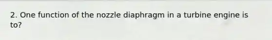 2. One function of the nozzle diaphragm in a turbine engine is to?