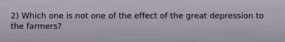 2) Which one is not one of the effect of the great depression to the farmers?