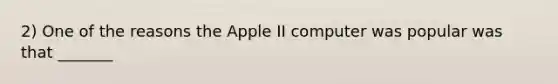 2) One of the reasons the Apple II computer was popular was that _______