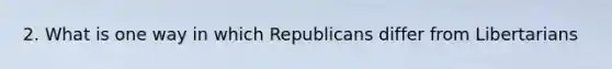 2. What is one way in which Republicans differ from Libertarians