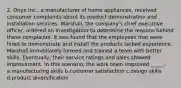 2. Onyx Inc., a manufacturer of home appliances, received consumer complaints about its product demonstration and installation services. Marshall, the company's chief executive officer, ordered an investigation to determine the reasons behind these complaints. It was found that the employees that were hired to demonstrate and install the products lacked experience. Marshall immediately formed and trained a team with better skills. Eventually, their service ratings and sales showed improvement. In this scenario, the work team improved _____. a.manufacturing skills b.customer satisfaction c.design skills d.product diversification