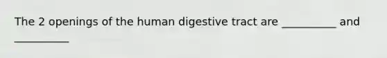 The 2 openings of the human digestive tract are __________ and __________