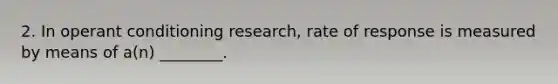 2. In operant conditioning research, rate of response is measured by means of a(n) ________.