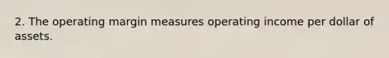 2. The operating margin measures operating income per dollar of assets.