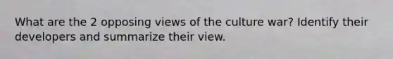What are the 2 opposing views of the culture war? Identify their developers and summarize their view.